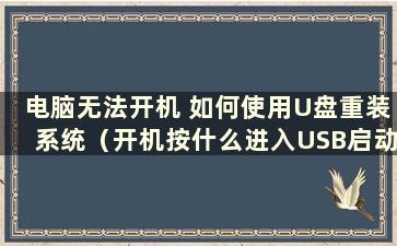 电脑无法开机 如何使用U盘重装系统（开机按什么进入USB启动模式）